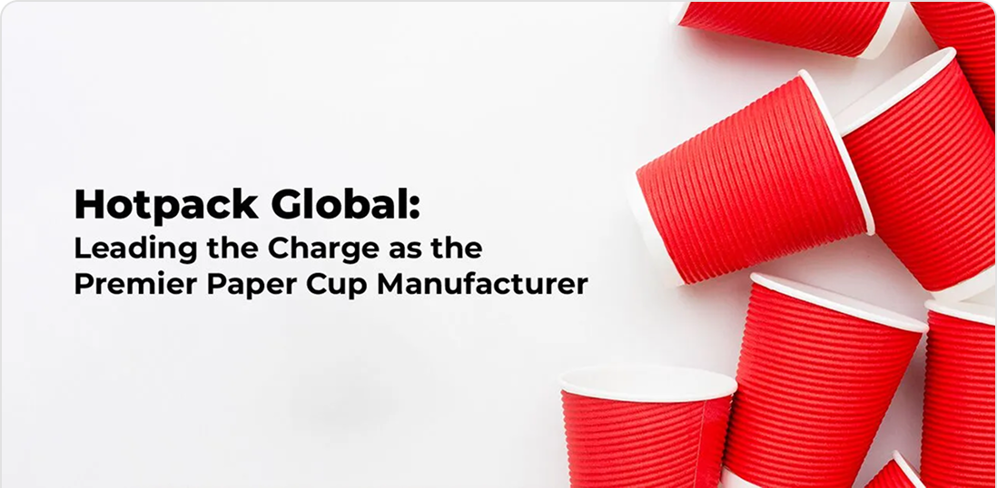 Hotpack Global: Leading the Charge as the Premier Paper Cup Manufacturer